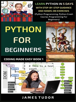 Python For Beginners: Learn Python In 5 Days With Step-by-Step Guidance And Hands-On Exercises (Python Programming, Python Crash Course, Pro - James Tudor