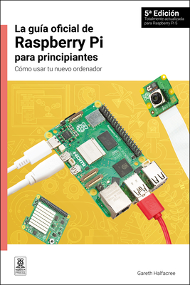 La Gua Oficial de Raspberry Pi Para Principiantes: Cmo Usar Tu Nuevo Ordenador - Gareth Halfacree