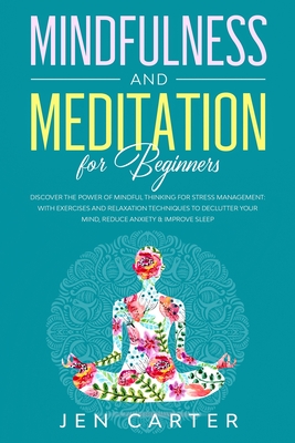 Mindfulness and Meditation for Beginners: Discover the Power of Mindful Thinking for stress management: with exercises and relaxation techniques to de - Jen Carter