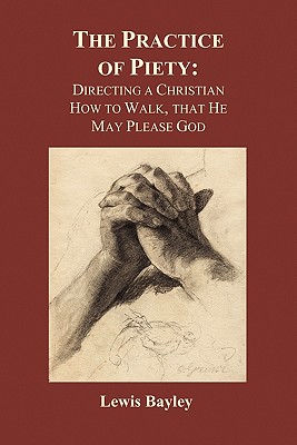 Practice of Piety: Directing a Christian How to Walk, That He May Please God (Paperback) - Lewis Bayly