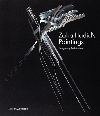 Zaha Hadid's Paintings: Imagining Architecture - Desley Luscombe