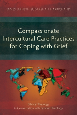 Compassionate Intercultural Care Practices for Coping with Grief: Biblical Theology in Conversation with Pastoral Theology - James Japheth Sudarshan Harrichand