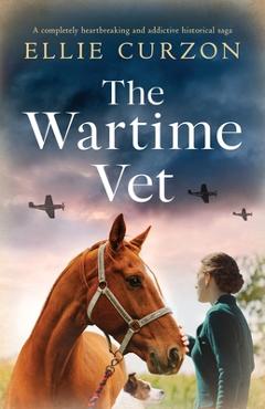 Coperta cărții 'The Wartime Vet: A completely heartbreaking and addictive historical saga - Ellie Curzon'