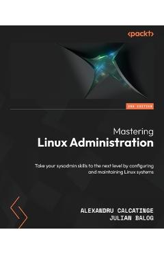 Poza produsului Mastering Linux Administration - Second Edition: Take your sysadmin skills to the next level by configuring and maintaining Linux systems - Alexandru Calcatinge