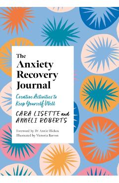 The Anxiety Recovery Journal: Creative Activities to Keep Yourself Well - Cara Lisette