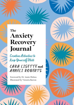 The Anxiety Recovery Journal: Creative Activities to Keep Yourself Well - Cara Lisette