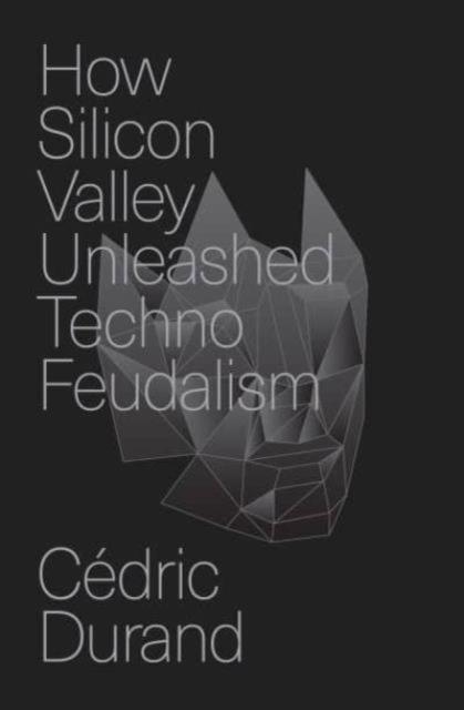 How Silicon Valley Unleashed Techno-Feudalism: The Making of the Digital Economy - Cdric Durand