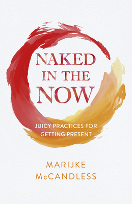 Naked in the Now: Juicy Practices for Getting Present - Marijke Mccandless