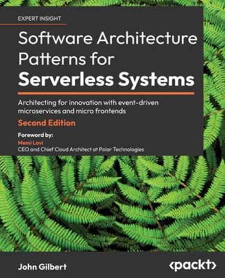 Software Architecture Patterns for Serverless Systems - Second Edition: Architecting for innovation with event-driven microservices and micro frontend - John Gilbert