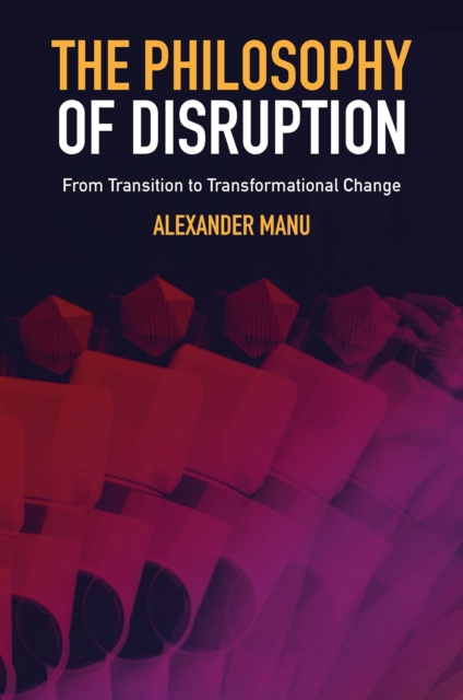 The Philosophy of Disruption: From Transition to Transformational Change - Alexander Manu