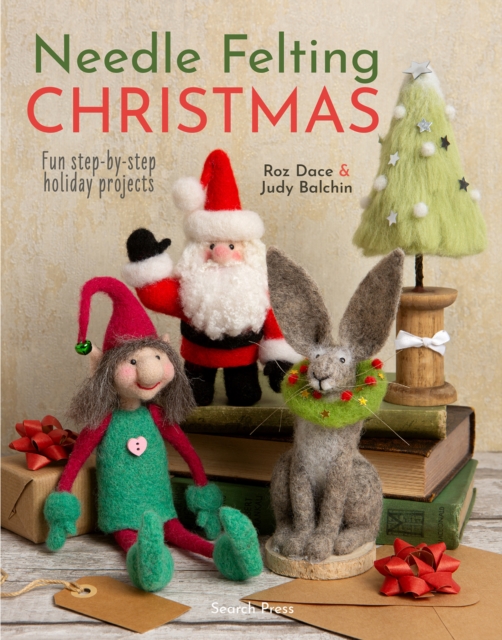 Needle Felting Christmas: Fun Step-By-Step Holiday Projects - Roz Dace