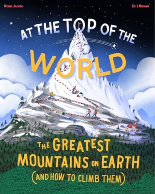 At the Top of the World: The Greatest Mountains on Earth (and How to Climb Them) - Robin Jacobs