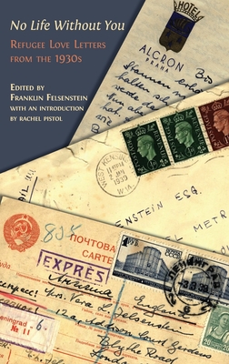 No Life Without You: Refugee Love Letters from the 1930s - Franklin Felsenstein