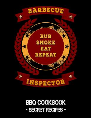 Barbecue Inspector - Rub Smoke Eat Repeat: BBQ Cookbook - Secret Recipes for Men - Pitmaster Bbq