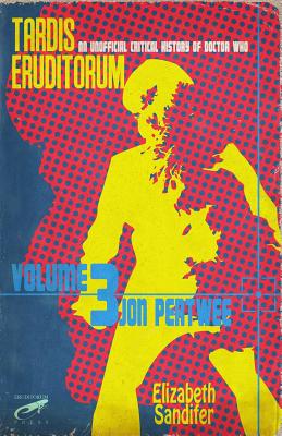 Tardis Eruditorum - An Unofficial Critical History of Doctor Who Volume 3: Jon Pertwee - Elizabeth Sandifer