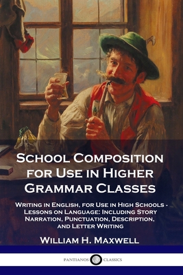 Coperta cărții 'School Composition for Use in Higher Grammar Classes: Writing in English, for Use in High Schools - Lessons on'