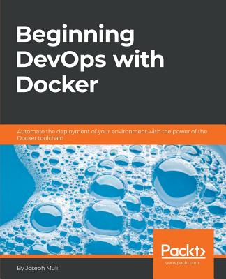 Beginning DevOps with Docker: Automate the deployment of your environment with the power of the Docker toolchain - Joseph Muli