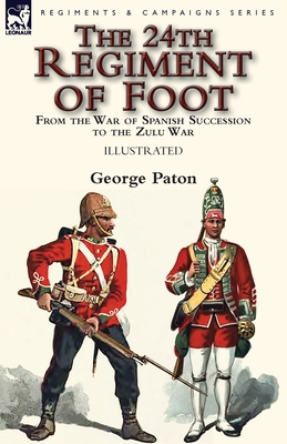 Coperta cărții 'The 24th Regiment of Foot: From the War of Spanish Succession to the Zulu War - George Paton'