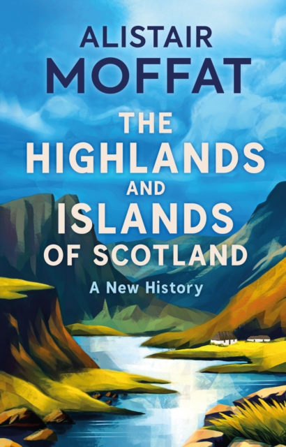 The Highlands and Islands of Scotland: A New History - Alistair Moffat