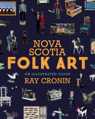 Nova Scotia Folk Art: An Illustrated Guide - Ray Cronin