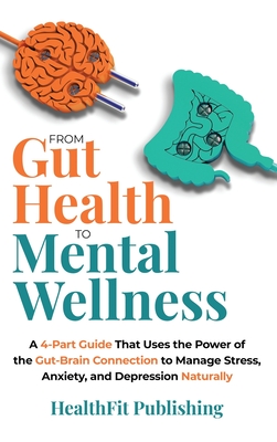 From Gut Health to Mental Wellness: A Four-Part Guide That Uses the Power of the Gut-Brain Connection to Conquer Stress, Anxiety and Depression Natura - Healthfit Publishing