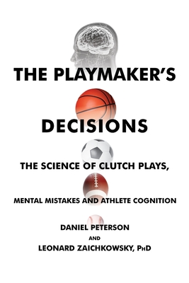 The Playmaker's Decisions: The Science of Clutch Plays, Mental Mistakes and Athlete Cognition - Daniel Peterson