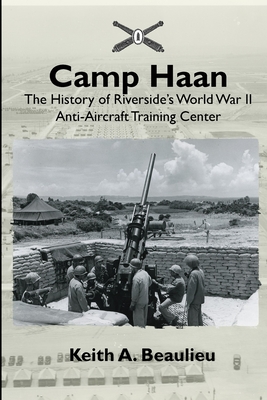 Coperta cărții 'Camp Haan: The History of Riverside's World War II Anti-Aircraft Training Center - Keith A. Beaulieu'
