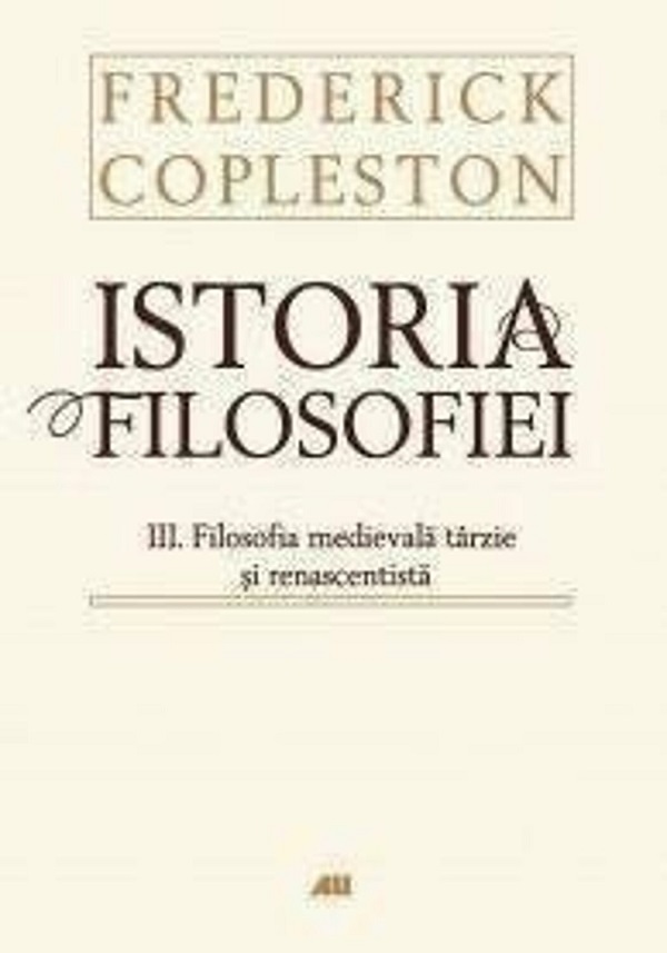 Istoria filosofiei Vol.III: Filosofia medievala tarzie si renascentista - Frederick Copleston