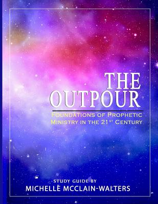 The Outpour: Foundations of Prophetic Ministry in the 21st Century - Michelle Mcclain-walters