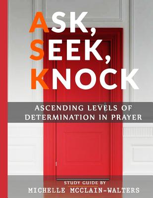 Ask, Seek, Knock: Ascending Levels of Determination in Prayer - Michelle Mcclain-walters