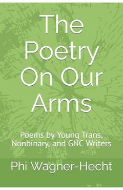 Coperta cărții 'The Poetry On Our Arms: Poems by Young Trans, Nonbinary, and GNC Writers - Phi Wagner-hecht'