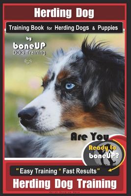 Herding Dog Training Book for Herding Dogs & Puppies By BoneUP DOG Training: Are You Ready to Bone Up? Easy Training * Fast Results Herding Dog Traini - Karen Douglas Kane