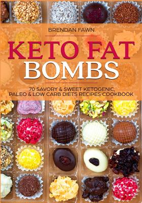 Keto Fat Bombs: 70 Savory & Sweet Ketogenic, Paleo & Low Carb Diets Recipes Cookbook: Healthy Keto Fat Bomb Recipes to Lose Weight by - Brendan Fawn