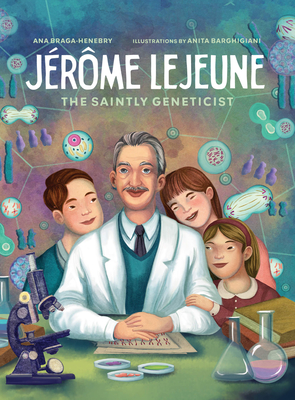 Jerome LeJeune: The Saintly Geneticist - Ana Braga-henebry