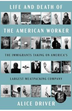 Life and Death of the American Worker: The Immigrants Taking on America's Largest Meatpacking Company - Alice Driver