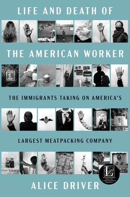 Life and Death of the American Worker: The Immigrants Taking on America's Largest Meatpacking Company - Alice Driver