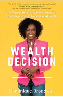 The Wealth Decision: 10 Simple Steps to Achieve Financial Freedom and Build Generational Wealth - Dominique Broadway