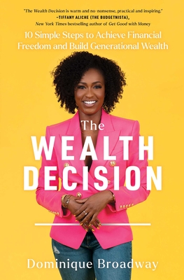 The Wealth Decision: 10 Simple Steps to Achieve Financial Freedom and Build Generational Wealth - Dominique Broadway