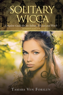 Solitary Wicca: Complete Guide for the Solitary Wiccan and Witch - Tamara Von Forslun