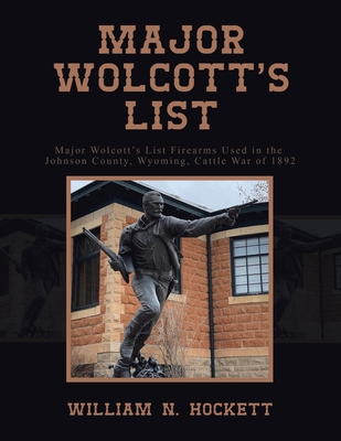 Major Wolcott's List: Major Wolcott's List Firearms Used in the Johnson County, Wyoming, Cattle War of 1892 - William N. Hockett