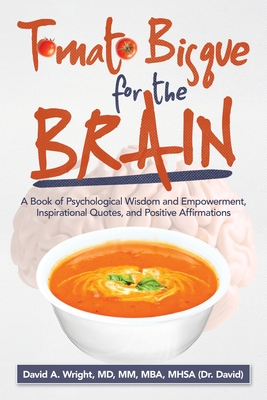 Tomato Bisque for the Brain: A Book of Psychological Wisdom and Empowerment, Inspirational Quotes, and Positive Affirmations - David A. Wright Mm Mba Mhsa