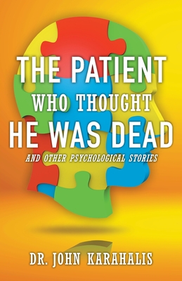 The Patient Who Thought He Was Dead: and Other Psychological Stories - John Karahalis