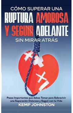 Coperta cărții 'Cómo Superar Una Ruptura Amorosa Y Seguir Adelante sin Mirar Atrás: Pasos Importantes que debes Tomar para Sobrevivir'
