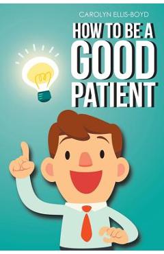 Coperta cărții 'How To Be A Good Patient - Carolyn Ellis-boyd'