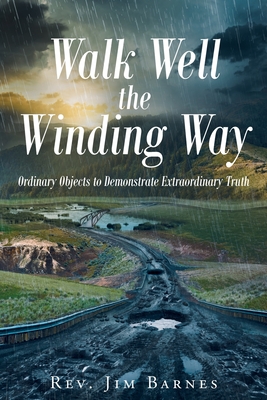 Walk Well the Winding Way: Ordinary Objects to Demonstrate Extraordinary Truth - Jim Barnes