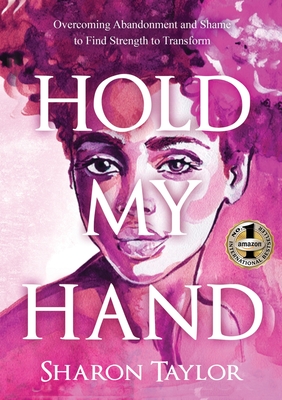 Hold My Hand: Overcoming Abandonment and Shame to Find Strength to Transform - Sharon Taylor