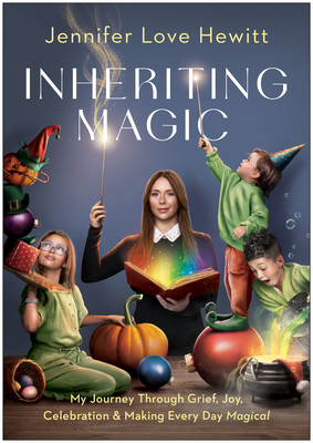 Inheriting Magic: My Journey Through Grief, Joy, Celebration, and Making Every Day Magical - Jennifer Love Hewitt