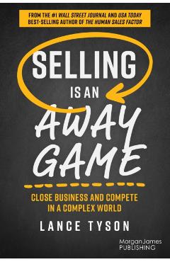 Selling Is an Away Game: Close Business and Compete in a Complex World - Lance Tyson