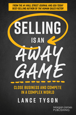 Selling Is an Away Game: Close Business and Compete in a Complex World - Lance Tyson