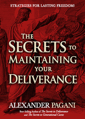 The Secrets to Maintaining Your Deliverance: Strategies for Lasting Freedom! - Alexander Pagani